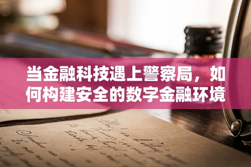 当金融科技遇上警察局，如何构建安全的数字金融环境？