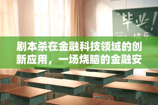 剧本杀在金融科技领域的创新应用，一场烧脑的金融安全演练？
