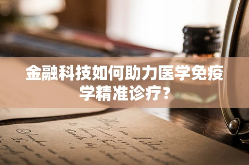 金融科技如何助力医学免疫学精准诊疗？
