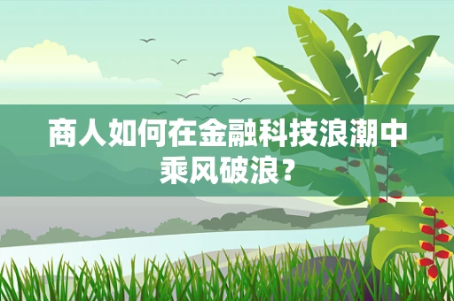 商人如何在金融科技浪潮中乘风破浪？