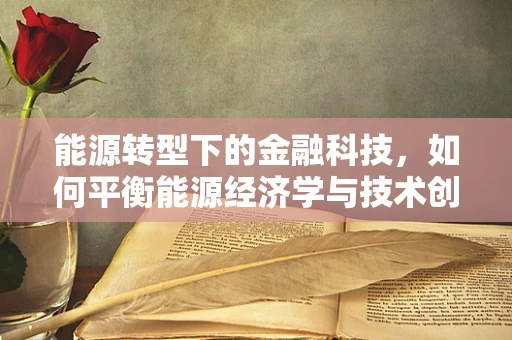 能源转型下的金融科技，如何平衡能源经济学与技术创新？