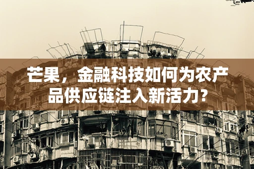 芒果，金融科技如何为农产品供应链注入新活力？