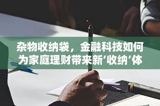 杂物收纳袋，金融科技如何为家庭理财带来新‘收纳’体验？
