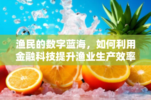 渔民的数字蓝海，如何利用金融科技提升渔业生产效率？