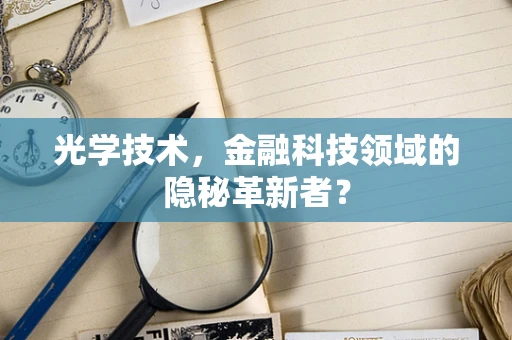 光学技术，金融科技领域的隐秘革新者？