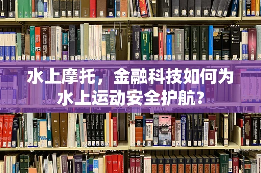 水上摩托，金融科技如何为水上运动安全护航？