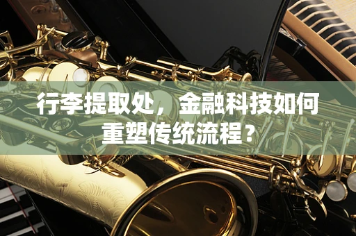 行李提取处，金融科技如何重塑传统流程？