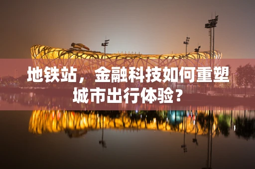 地铁站，金融科技如何重塑城市出行体验？