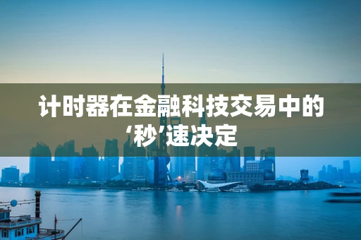 计时器在金融科技交易中的‘秒’速决定