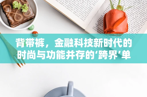 背带裤，金融科技新时代的时尚与功能并存的‘跨界’单品？