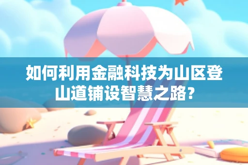 如何利用金融科技为山区登山道铺设智慧之路？