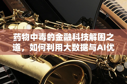 药物中毒的金融科技解困之道，如何利用大数据与AI优化药物管理？