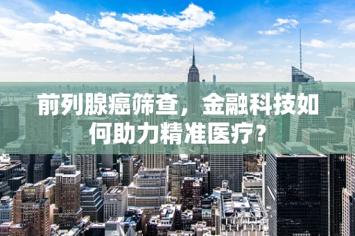 前列腺癌筛查，金融科技如何助力精准医疗？