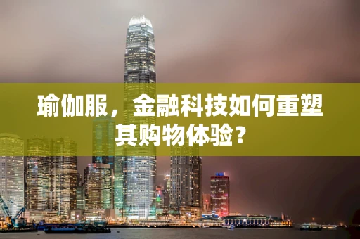 瑜伽服，金融科技如何重塑其购物体验？