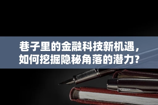巷子里的金融科技新机遇，如何挖掘隐秘角落的潜力？