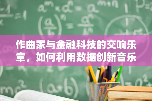 作曲家与金融科技的交响乐章，如何利用数据创新音乐创作？