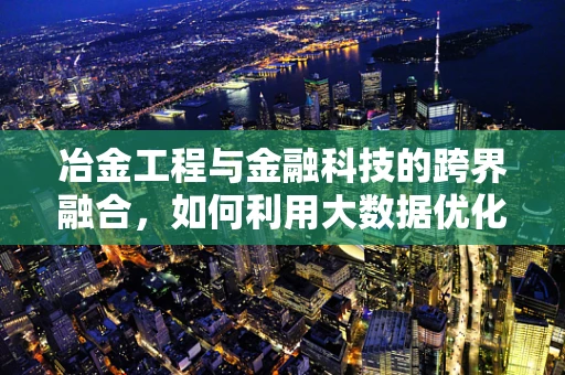 冶金工程与金融科技的跨界融合，如何利用大数据优化钢铁生产流程？