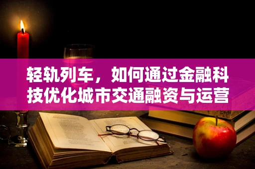轻轨列车，如何通过金融科技优化城市交通融资与运营？