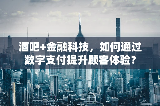 酒吧+金融科技，如何通过数字支付提升顾客体验？