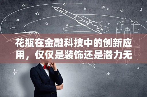 花瓶在金融科技中的创新应用，仅仅是装饰还是潜力无限？