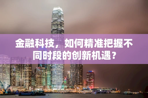 金融科技，如何精准把握不同时段的创新机遇？