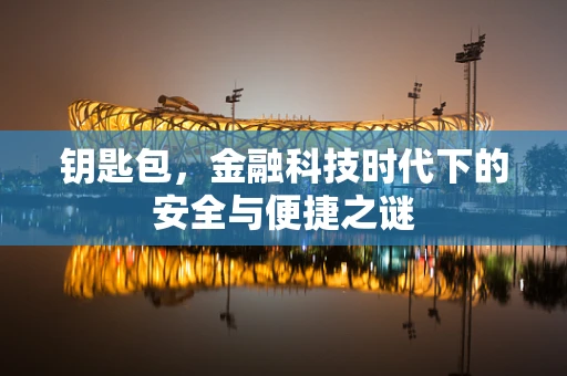钥匙包，金融科技时代下的安全与便捷之谜