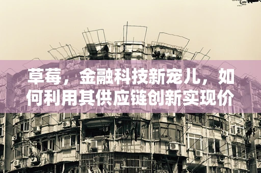 草莓，金融科技新宠儿，如何利用其供应链创新实现价值最大化？