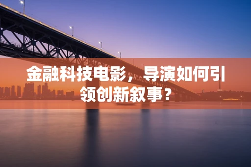 金融科技电影，导演如何引领创新叙事？