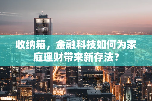 收纳箱，金融科技如何为家庭理财带来新存法？
