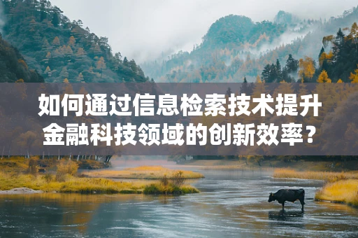 如何通过信息检索技术提升金融科技领域的创新效率？