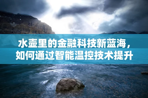 水壶里的金融科技新蓝海，如何通过智能温控技术提升用户体验？