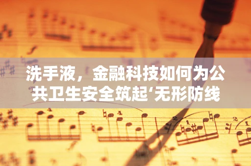 洗手液，金融科技如何为公共卫生安全筑起‘无形防线’？