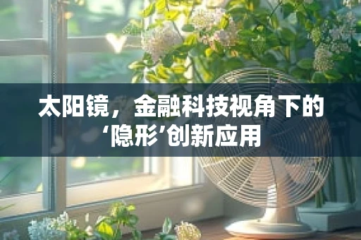 太阳镜，金融科技视角下的‘隐形’创新应用