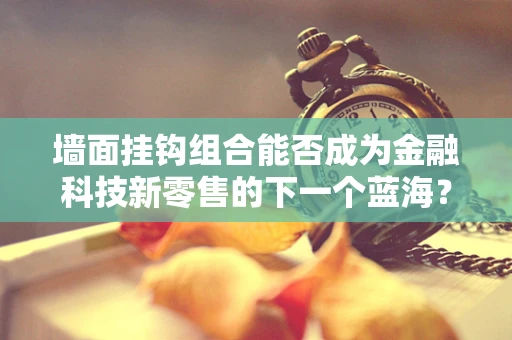 墙面挂钩组合能否成为金融科技新零售的下一个蓝海？