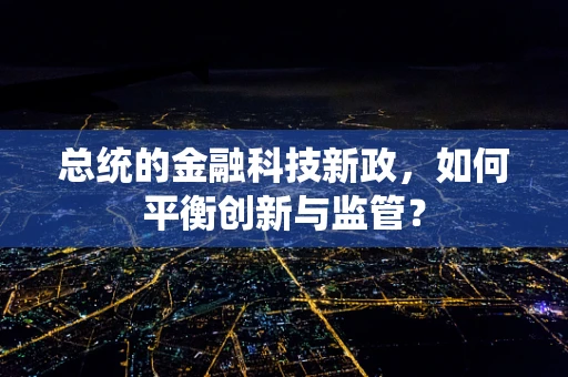 总统的金融科技新政，如何平衡创新与监管？