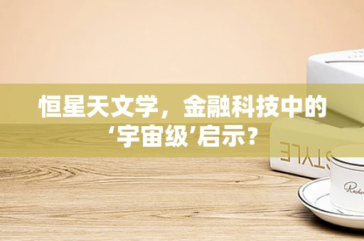恒星天文学，金融科技中的‘宇宙级’启示？
