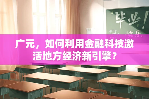 广元，如何利用金融科技激活地方经济新引擎？