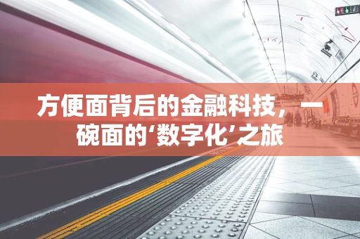 方便面背后的金融科技，一碗面的‘数字化’之旅