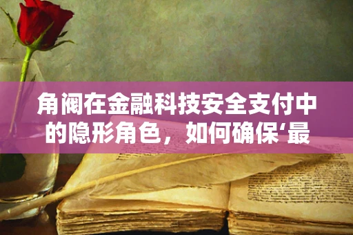 角阀在金融科技安全支付中的隐形角色，如何确保‘最后一滴水’的安全？