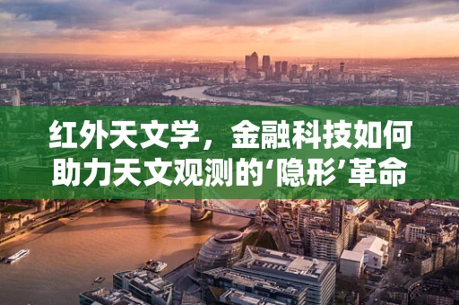 红外天文学，金融科技如何助力天文观测的‘隐形’革命？
