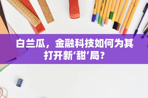 白兰瓜，金融科技如何为其打开新‘甜’局？