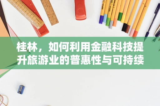 桂林，如何利用金融科技提升旅游业的普惠性与可持续性？
