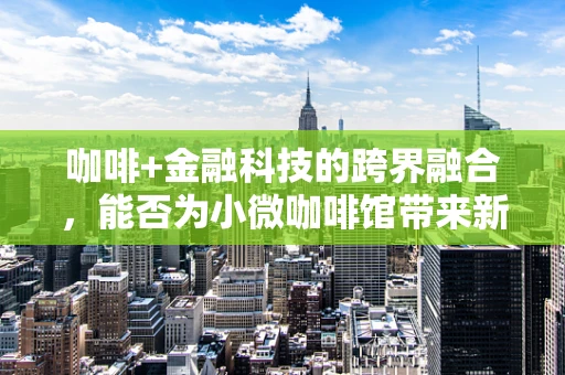 咖啡+金融科技的跨界融合，能否为小微咖啡馆带来新机遇？