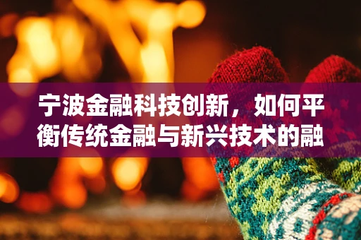 宁波金融科技创新，如何平衡传统金融与新兴技术的融合发展？