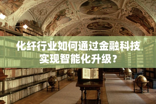 化纤行业如何通过金融科技实现智能化升级？