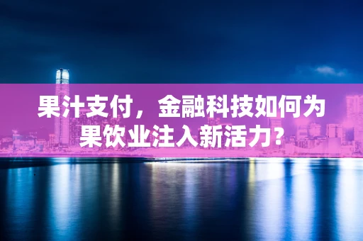 果汁支付，金融科技如何为果饮业注入新活力？