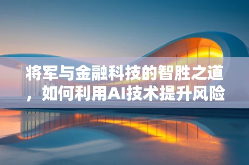 将军与金融科技的智胜之道，如何利用AI技术提升风险管理决策？