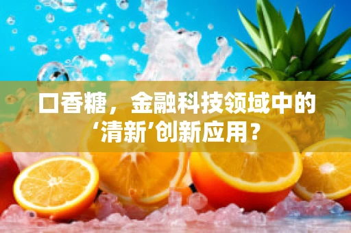 口香糖，金融科技领域中的‘清新’创新应用？