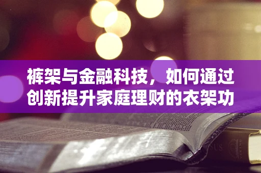 裤架与金融科技，如何通过创新提升家庭理财的衣架功能？