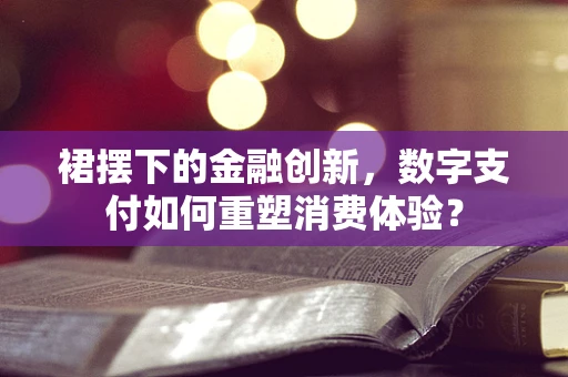 裙摆下的金融创新，数字支付如何重塑消费体验？